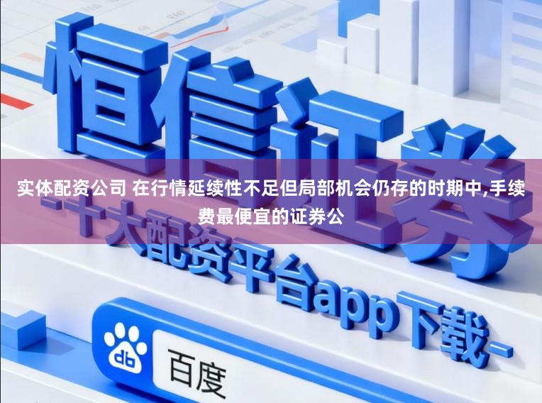 实体配资公司 在行情延续性不足但局部机会仍存的时期中，手续费最便宜的证券公