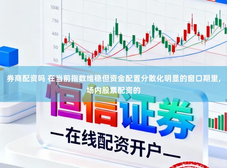 券商配资吗 在当前指数维稳但资金配置分散化明显的窗口期里，场内股票配资的