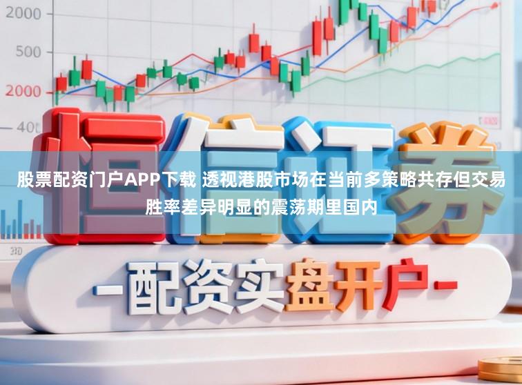 股票配资门户APP下载 透视港股市场在当前多策略共存但交易胜率差异明显的震荡期里国内