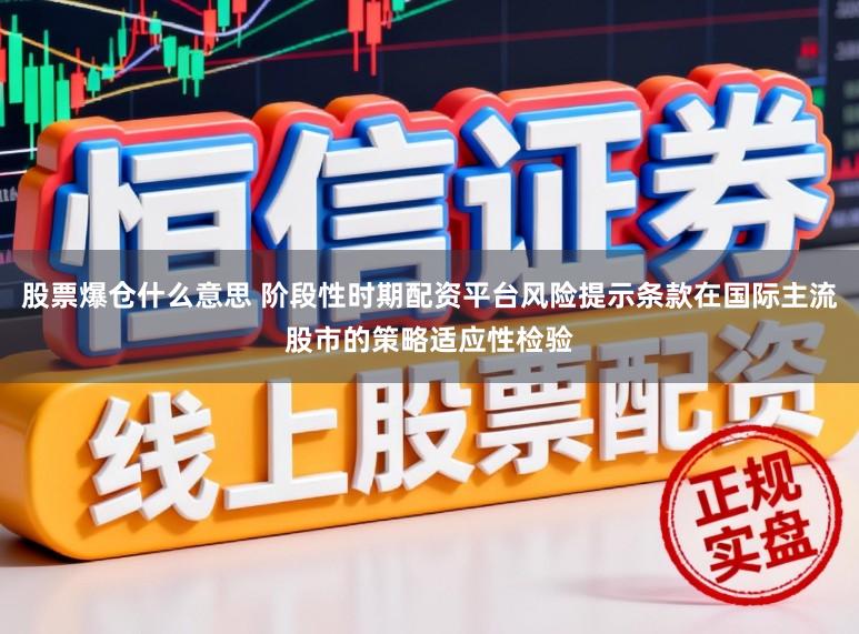 股票爆仓什么意思 阶段性时期配资平台风险提示条款在国际主流股市的策略适应性检验