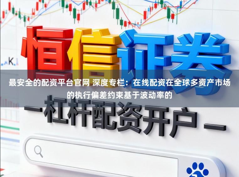 最安全的配资平台官网 深度专栏：在线配资在全球多资产市场的执行偏差约束基于波动率的