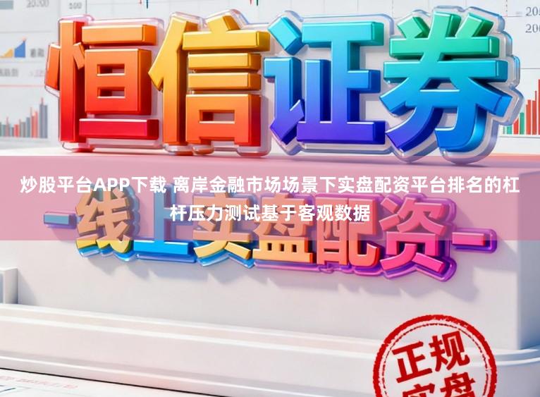 炒股平台APP下载 离岸金融市场场景下实盘配资平台排名的杠杆压力测试基于客观数据