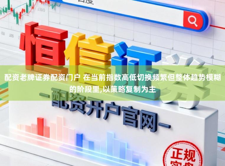 配资老牌证券配资门户 在当前指数高低切换频繁但整体趋势模糊的阶段里，以策略复制为主