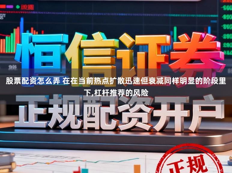 股票配资怎么弄 在在当前热点扩散迅速但衰减同样明显的阶段里下，杠杆推荐的风险