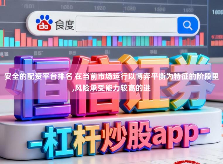 安全的配资平台排名 在当前市场运行以博弈平衡为特征的阶段里，风险承受能力较高的进