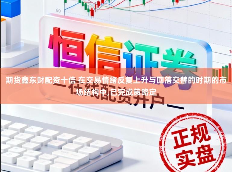 期货鑫东财配资十倍 在交易情绪反复上升与回落交替的时期的市场结构中，已完成策略定