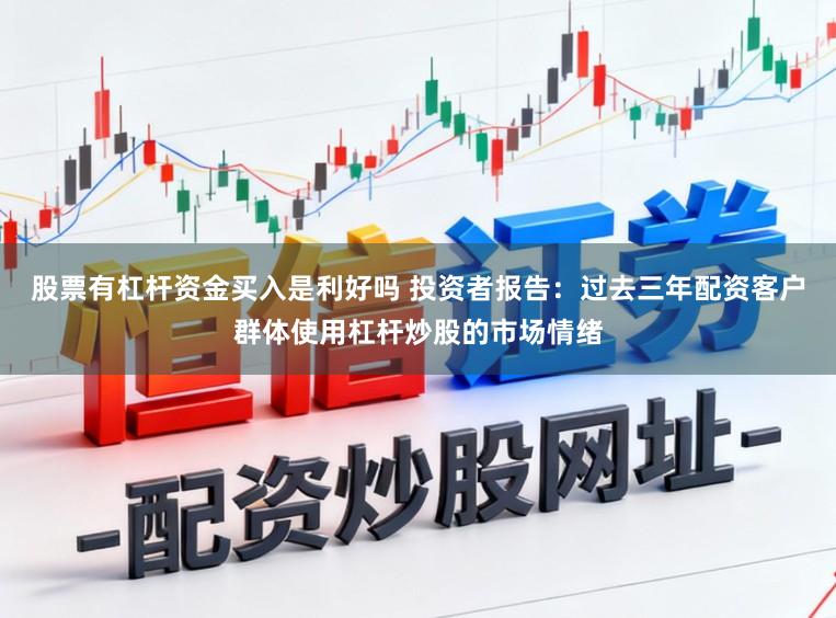 股票有杠杆资金买入是利好吗 投资者报告:过去三年配资客户群体使用杠杆炒股的市场情绪