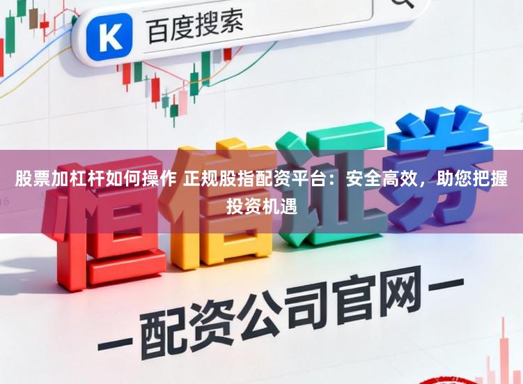 股票加杠杆如何操作 正规股指配资平台:安全高效,助您把握投资机遇