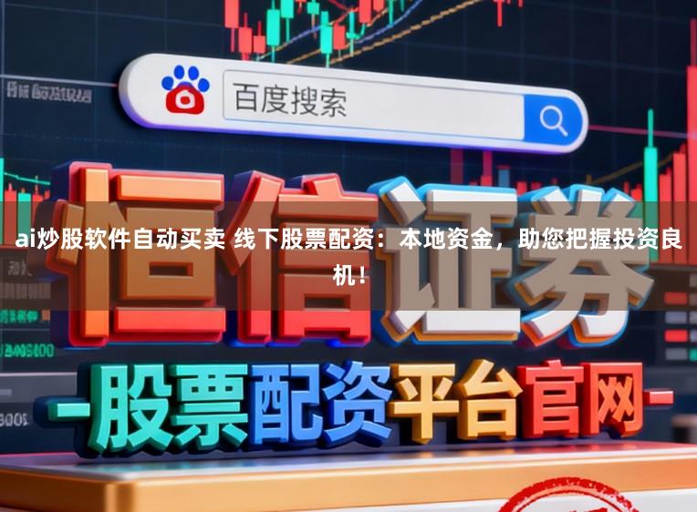 ai炒股软件自动买卖 线下股票配资:本地资金,助您把握投资良机!