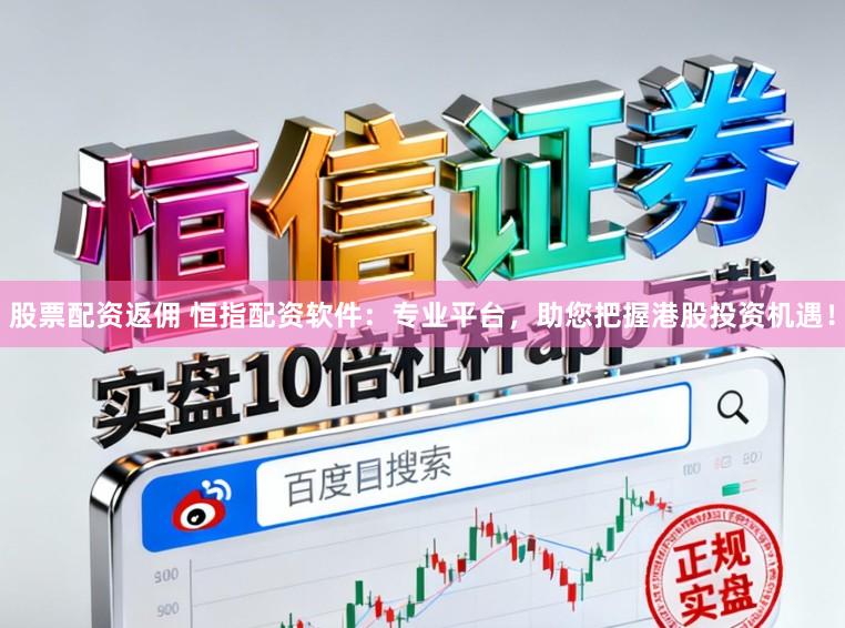 股票配资返佣 恒指配资软件:专业平台,助您把握港股投资机遇!