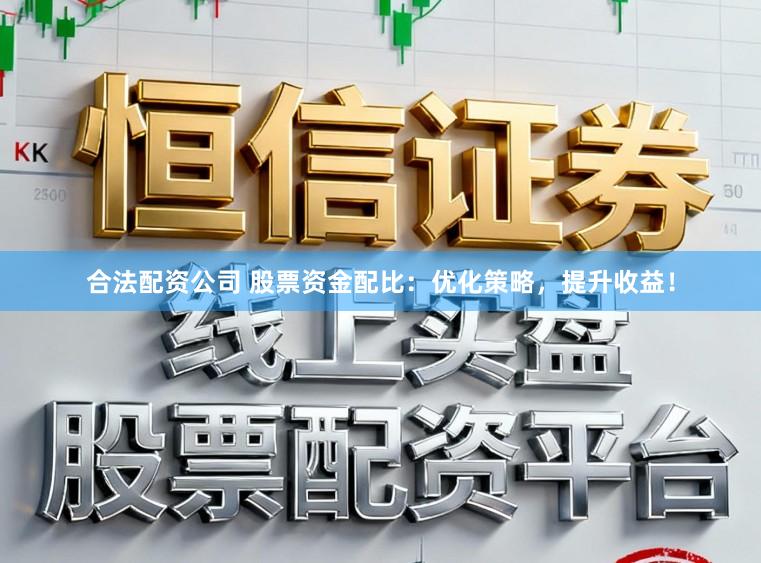 合法配资公司 股票资金配比：优化策略，提升收益！
