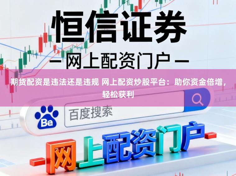 期货配资是违法还是违规 网上配资炒股平台:助你资金倍增,轻松获利