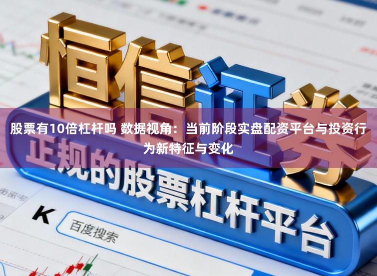 股票有10倍杠杆吗 数据视角:当前阶段实盘配资平台与投资行为新特征与变化