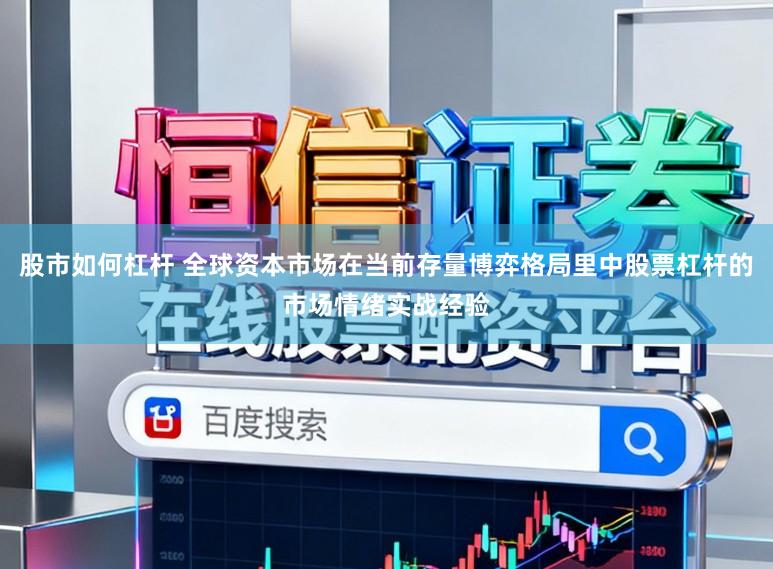 股市如何杠杆 全球资本市场在当前存量博弈格局里中股票杠杆的市场情绪实战经验