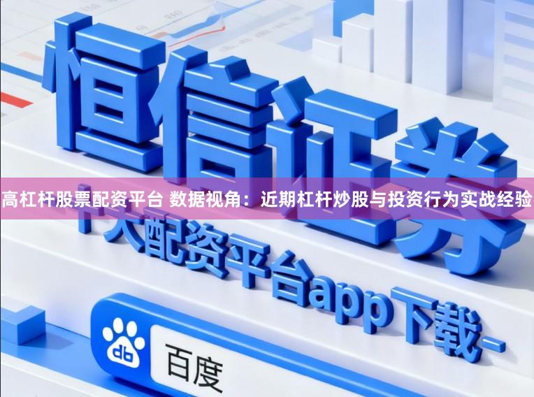 高杠杆股票配资平台 数据视角:近期杠杆炒股与投资行为实战经验