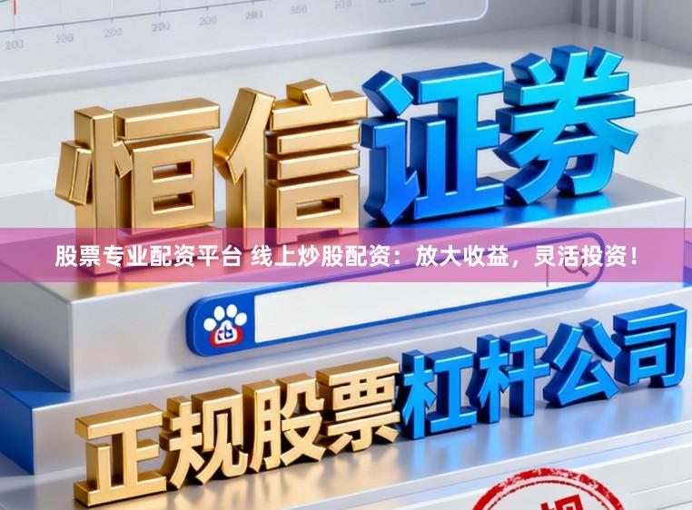 股票专业配资平台 线上炒股配资:放大收益,灵活投资!