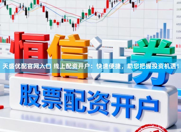 天盛优配官网入口 线上配资开户:快速便捷,助您把握投资机遇!