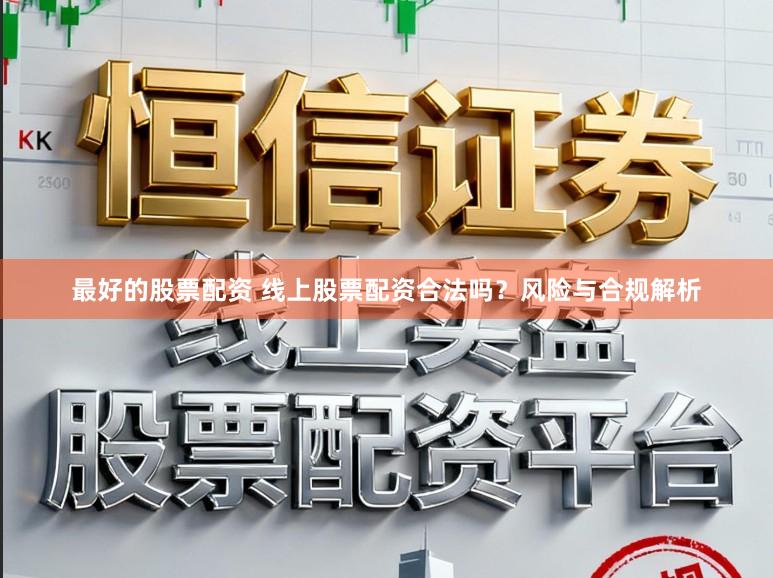 最好的股票配资 线上股票配资合法吗?风险与合规解析