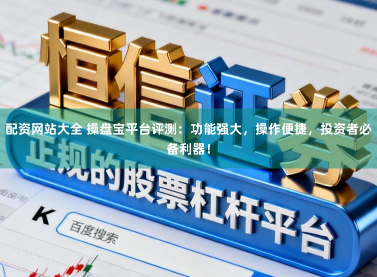配资网站大全 操盘宝平台评测:功能强大,操作便捷,投资者必备利器!