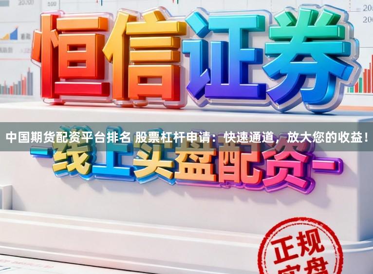中国期货配资平台排名 股票杠杆申请:快速通道,放大您的收益!