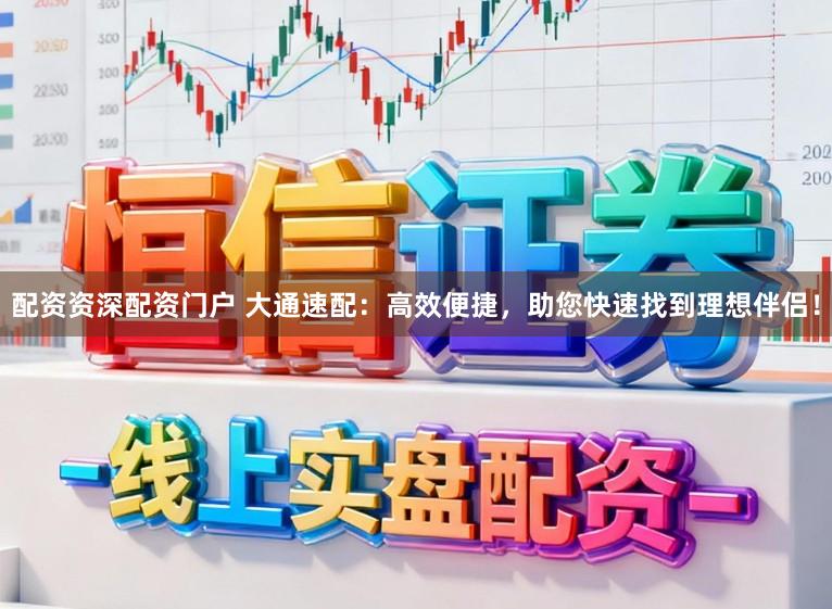 配资资深配资门户 大通速配:高效便捷,助您快速找到理想伴侣!