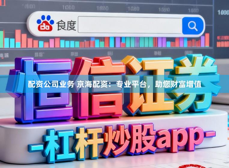 配资公司业务 京海配资:专业平台,助您财富增值