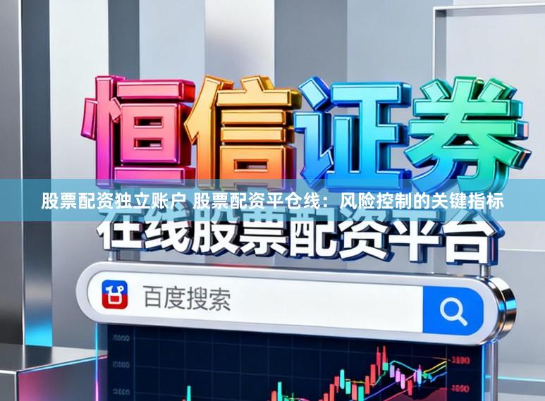 股票配资独立账户 股票配资平仓线：风险控制的关键指标