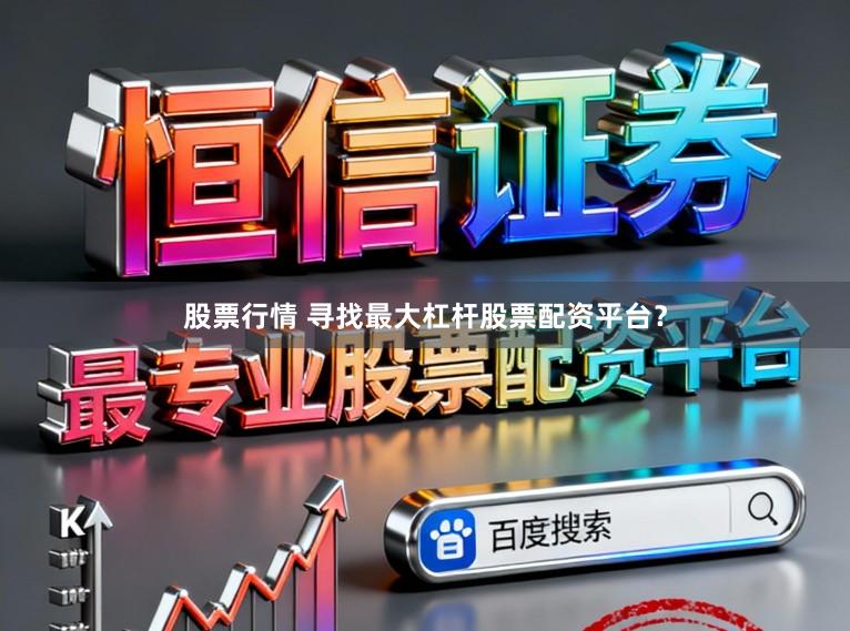 股票行情 寻找最大杠杆股票配资平台？