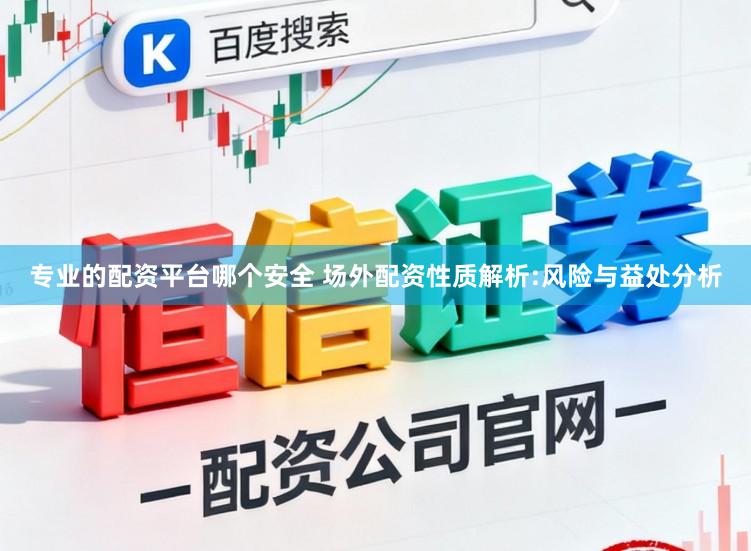 专业的配资平台哪个安全 场外配资性质解析:风险与益处分析