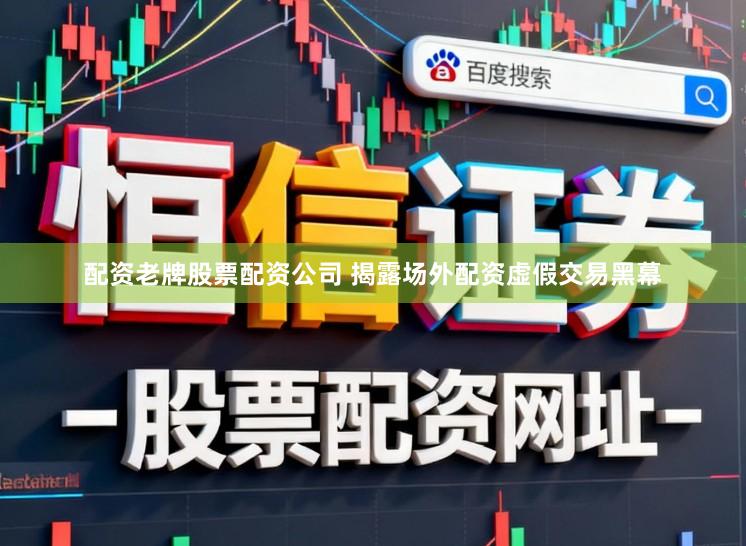 配资老牌股票配资公司 揭露场外配资虚假交易黑幕
