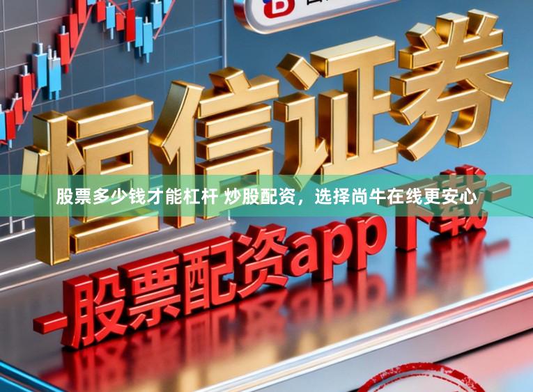 股票多少钱才能杠杆 炒股配资,选择尚牛在线更安心