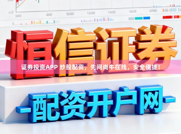 证券投资APP 炒股配资，先问尚牛在线，安全便捷！