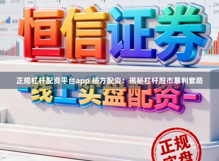 正规杠杆配资平台app 杨方配资：揭秘杠杆股市暴利套路
