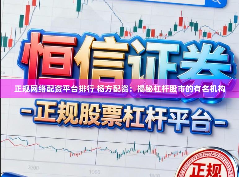 正规网络配资平台排行 杨方配资：揭秘杠杆股市的有名机构
