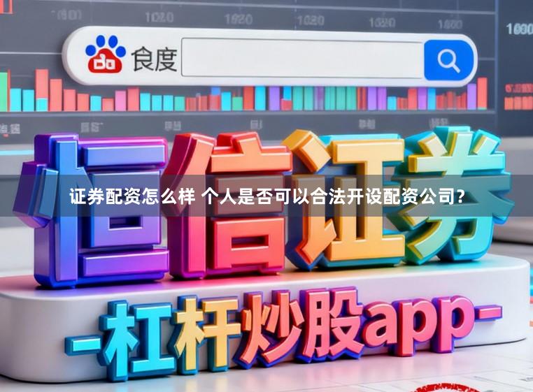 证券配资怎么样 个人是否可以合法开设配资公司？