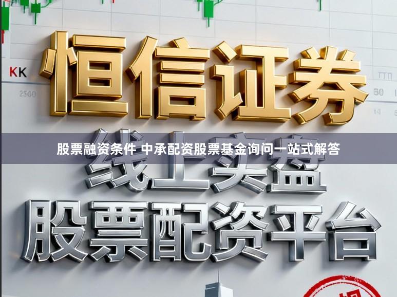 股票融资条件 中承配资股票基金询问一站式解答