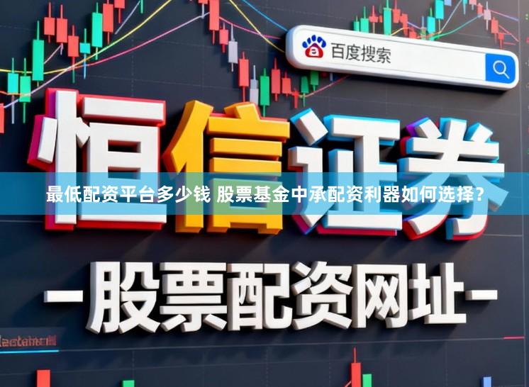 最低配资平台多少钱 股票基金中承配资利器如何选择？