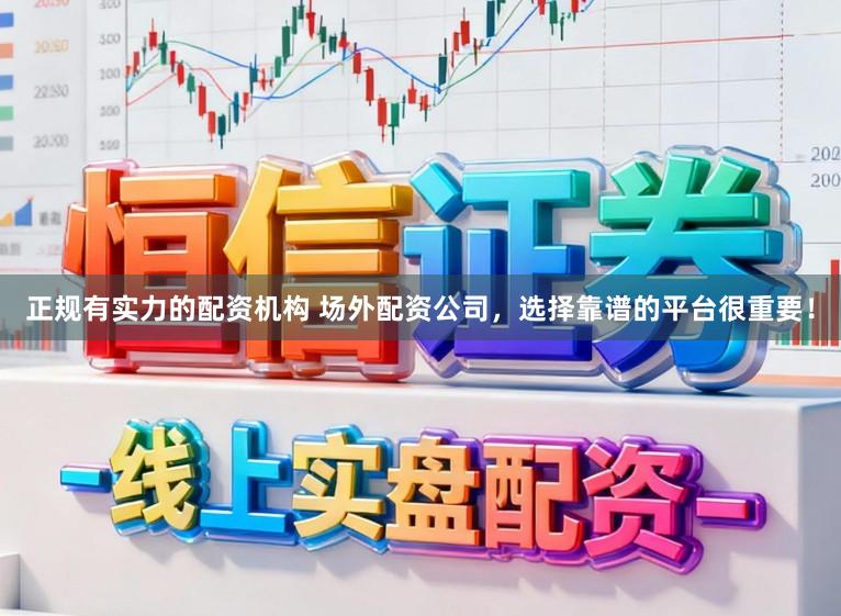 正规有实力的配资机构 场外配资公司，选择靠谱的平台很重要！
