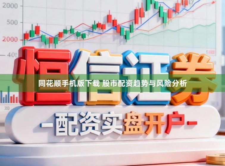同花顺手机版下载 股市配资趋势与风险分析