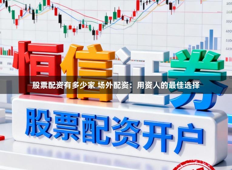 股票配资有多少家 场外配资：用资人的最佳选择
