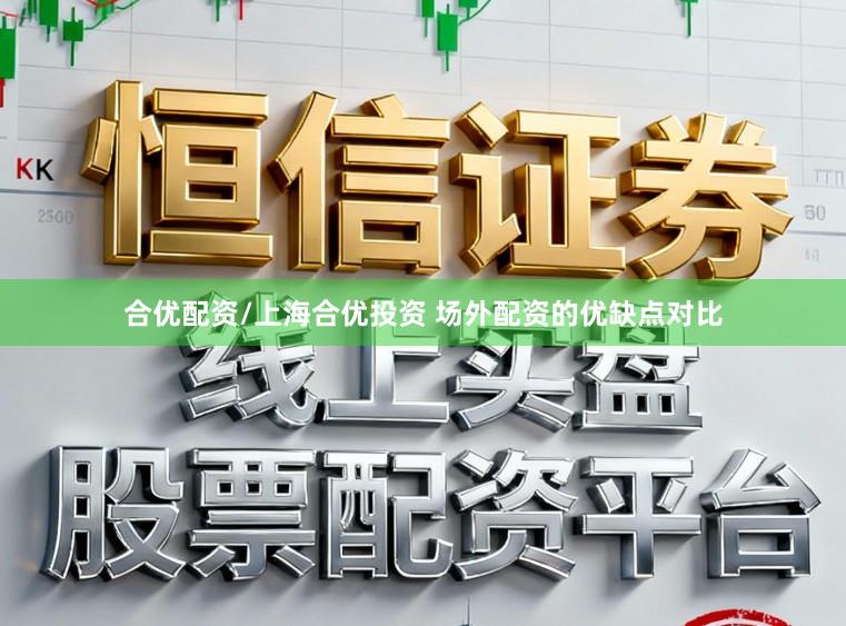 合优配资/上海合优投资 场外配资的优缺点对比