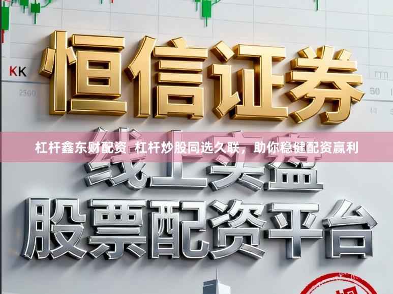 杠杆鑫东财配资  杠杆炒股同选久联，助你稳健配资赢利