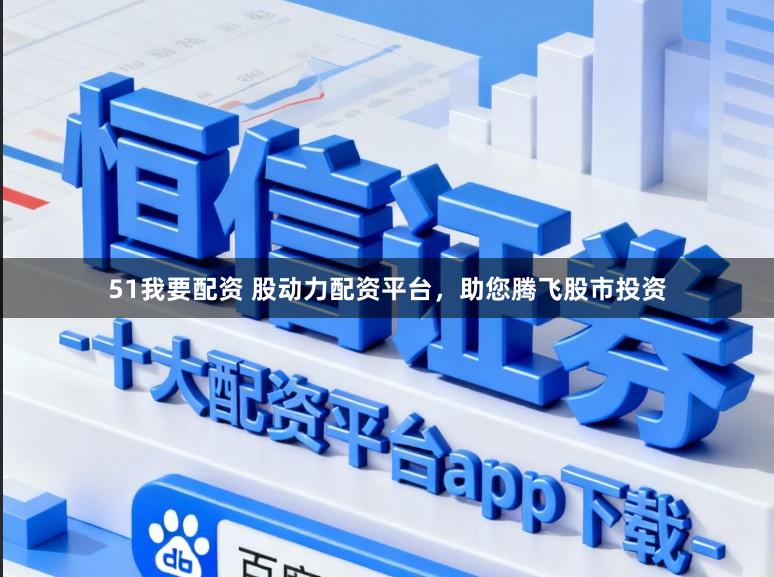 51我要配资 股动力配资平台,助您腾飞股市投资