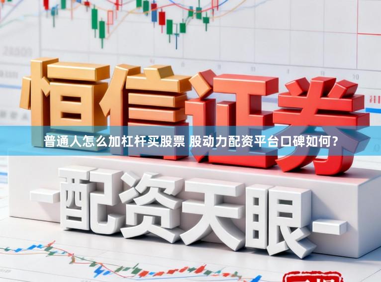 普通人怎么加杠杆买股票 股动力配资平台口碑如何?