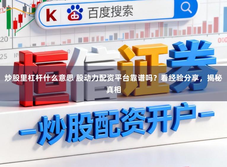 炒股里杠杆什么意思 股动力配资平台靠谱吗？看经验分享，揭秘真相