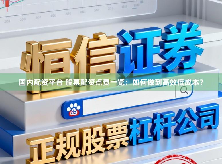 国内配资平台 股票配资点费一览:如何做到高效低成本?