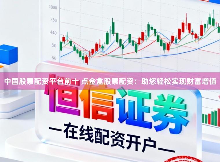 中国股票配资平台前十 点金盒股票配资：助您轻松实现财富增值