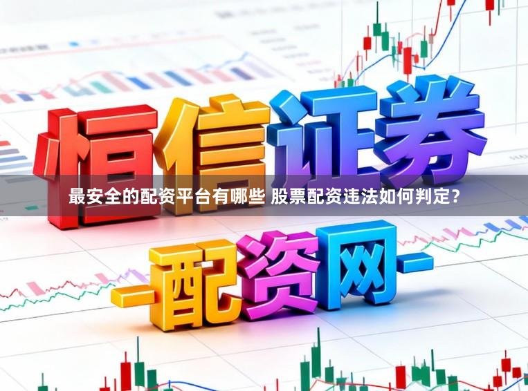 最安全的配资平台有哪些 股票配资违法如何判定?