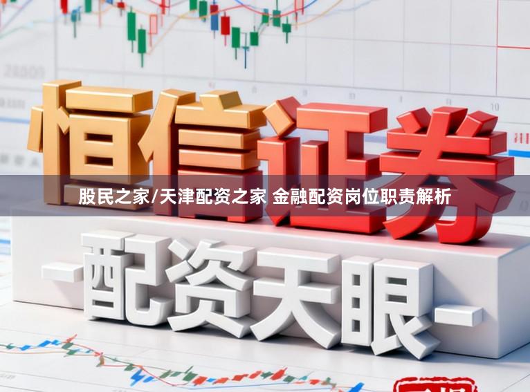 股民之家/天津配资之家 金融配资岗位职责解析