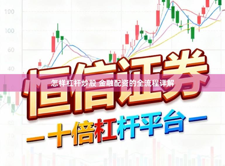 怎样杠杆炒股 金融配资的全流程详解